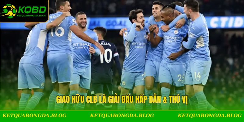Giao hữu CLB là giải đấu hấp dẫn & thú vị